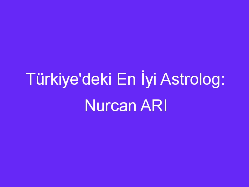 Türkiye'deki En İyi Astrolog: Nurcan ARI