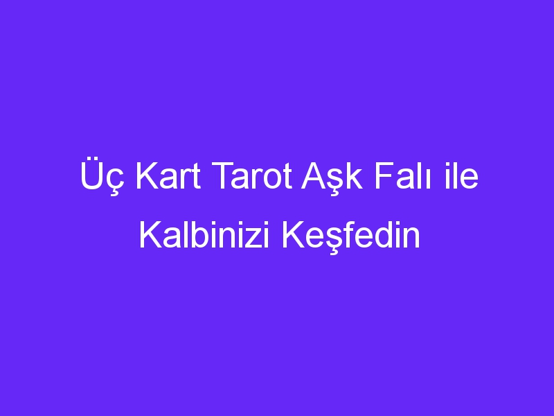 Üç Kart Tarot Aşk Falı ile Kalbinizi Keşfedin