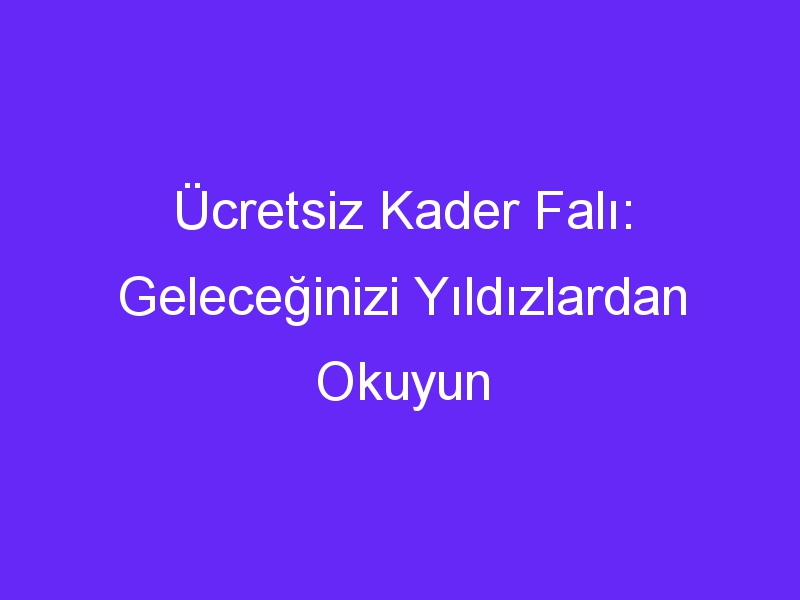 Ücretsiz Kader Falı: Geleceğinizi Yıldızlardan Okuyun