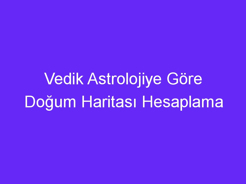 Vedik Astrolojiye Göre Doğum Haritası Hesaplama