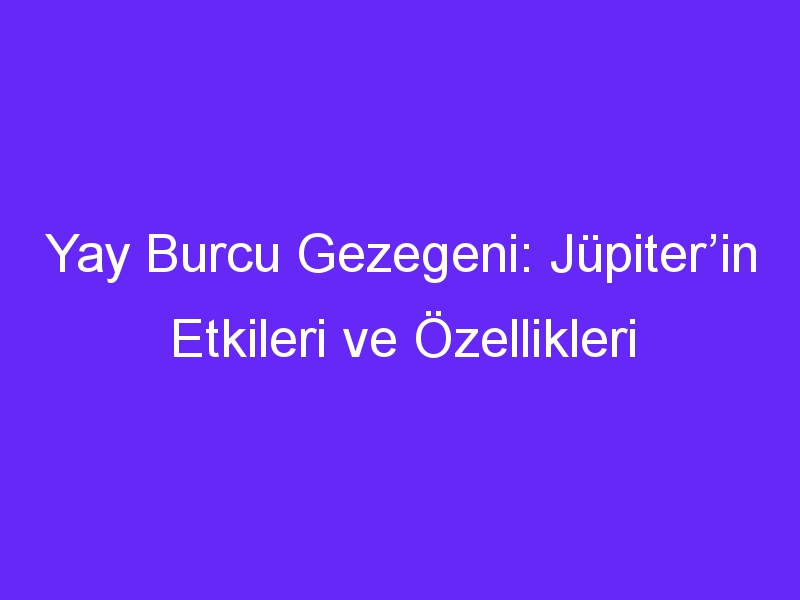 yay burcu gezegeni jupiterin etkileri ve ozellikleri 1398