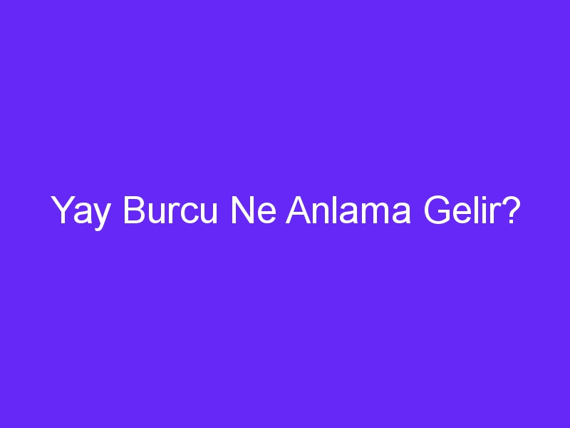 yay burcu ne anlama gelir 1328