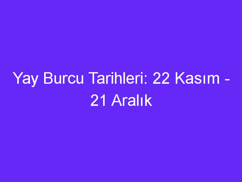 yay burcu tarihleri 22 kasim 21 aralik 1300