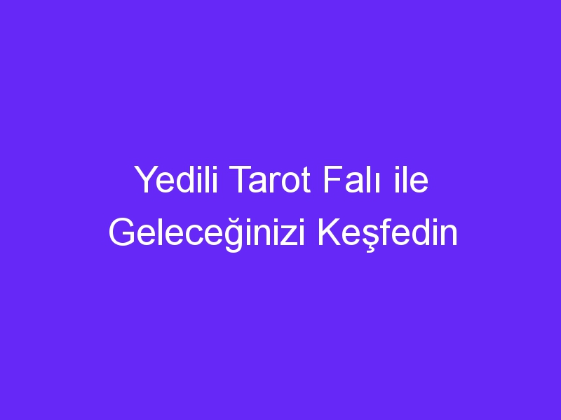 Yedili Tarot Falı ile Geleceğinizi Keşfedin