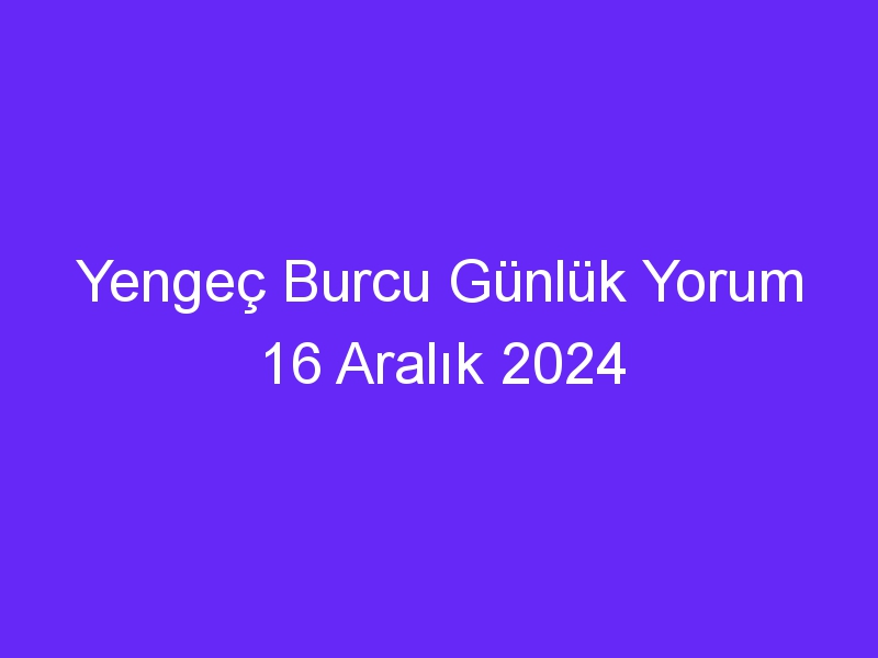 yengec burcu gunluk yorum 16 aralik 2024 1057