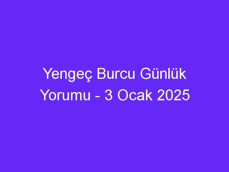 Yengeç Burcu Günlük Yorumu 3 Ocak 2025