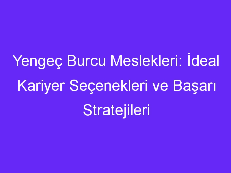 Yengeç Burcu Meslekleri: İdeal Kariyer Seçenekleri ve Başarı Stratejileri