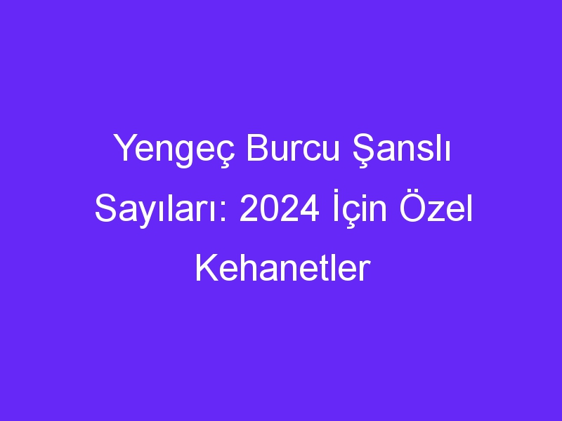 Yengeç Burcu Şanslı Sayıları: 2024 İçin Özel Kehanetler