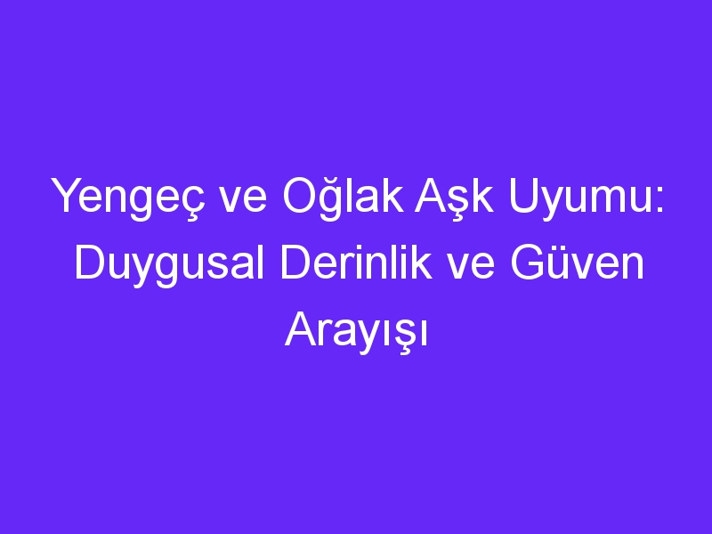 Yengeç ve Oğlak Aşk Uyumu: Duygusal Derinlik ve Güven Arayışı