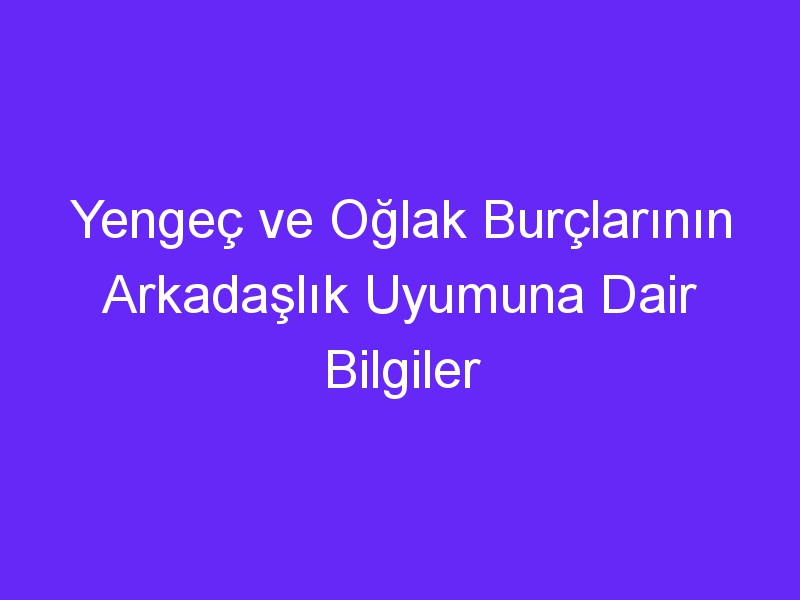 Yengeç ve Oğlak Burçlarının Arkadaşlık Uyumuna Dair Bilgiler