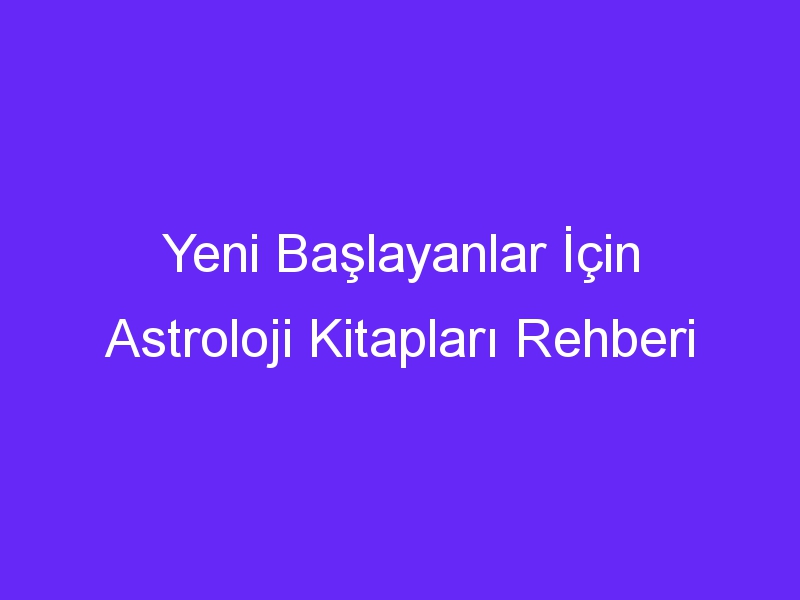 Yeni Başlayanlar İçin Astroloji Kitapları Rehberi