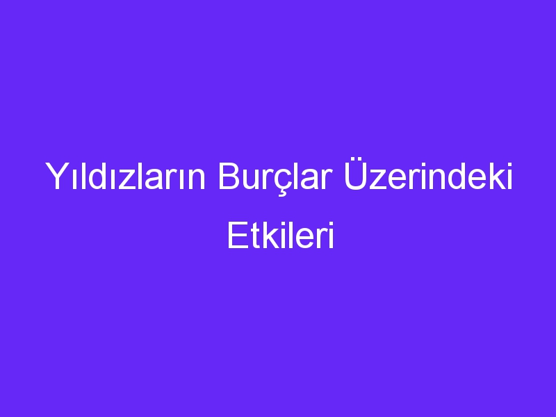 yildizlarin burclar uzerindeki etkileri 289