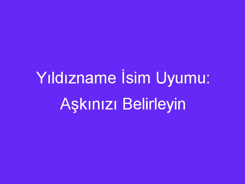 Yıldızname İsim Uyumu: Aşkınızı Belirleyin