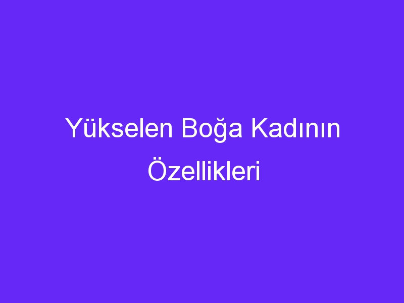 Yükselen Boğa Kadının Özellikleri