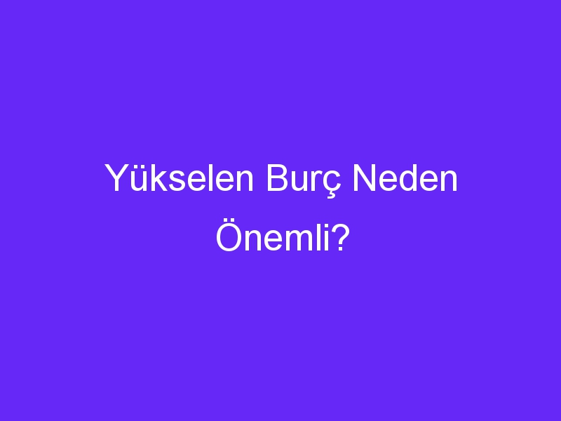 Yükselen Burç Neden Önemli?