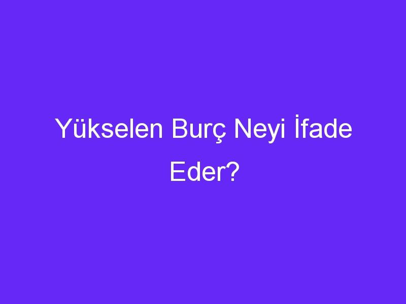 Yükselen Burç Neyi İfade Eder?