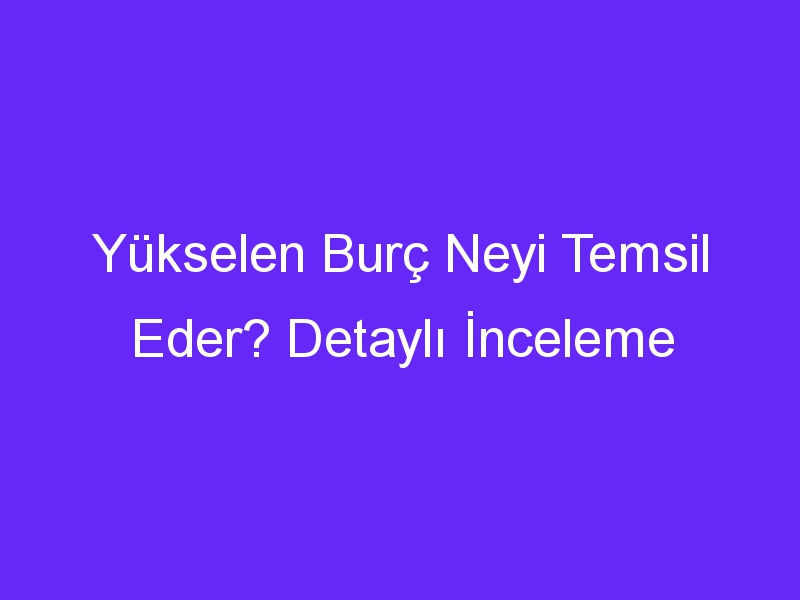 Yükselen Burç Neyi Temsil Eder? Detaylı İnceleme