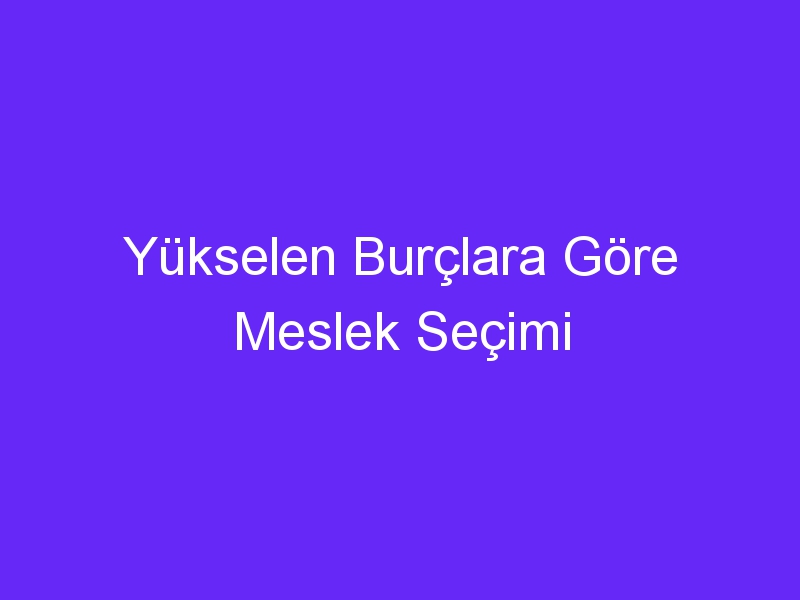 Yükselen Burçlara Göre Meslek Seçimi