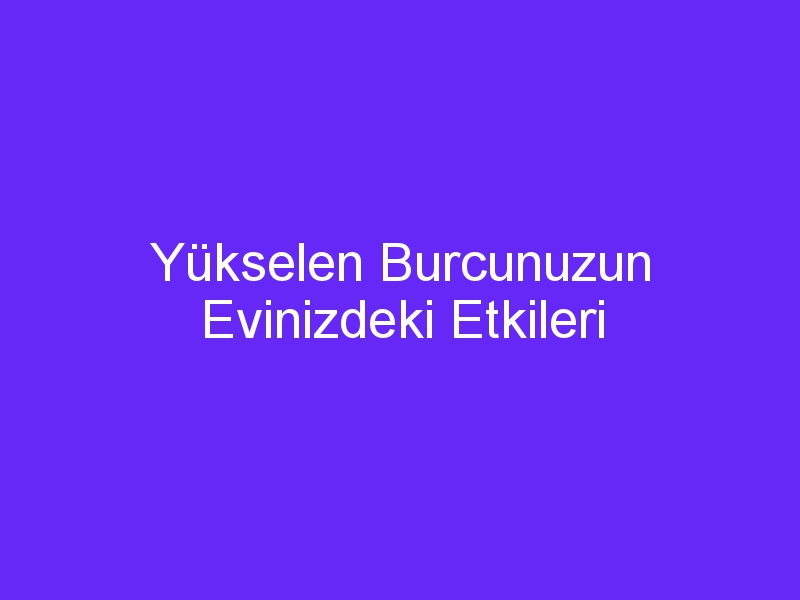 Yükselen Burcunuzun Evinizdeki Etkileri