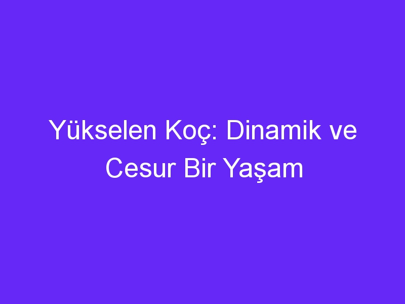 Yükselen Koç: Dinamik ve Cesur Bir Yaşam