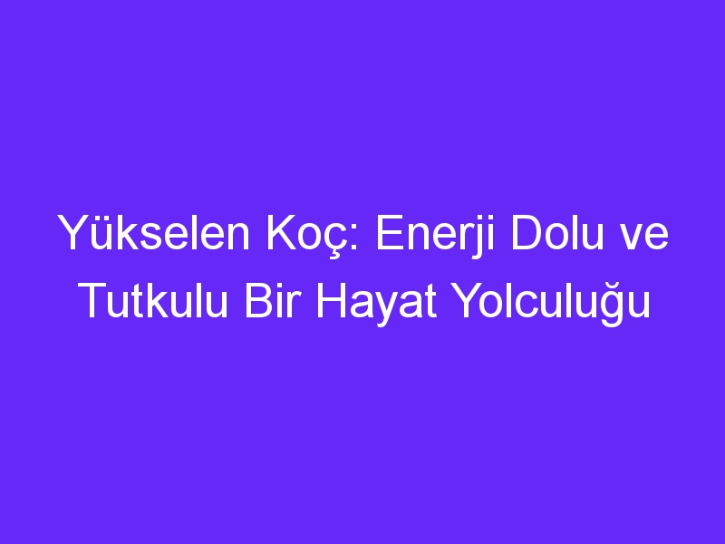 Yükselen Koç: Enerji Dolu ve Tutkulu Bir Hayat Yolculuğu