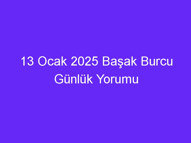 13 Ocak 2025 Başak Burcu Günlük Yorumu