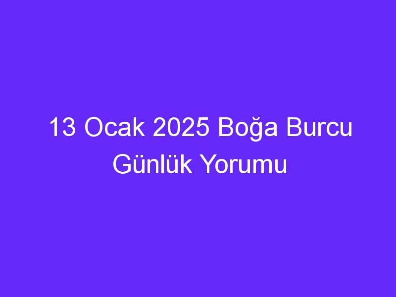 13 Ocak 2025 Boğa Burcu Günlük Yorumu