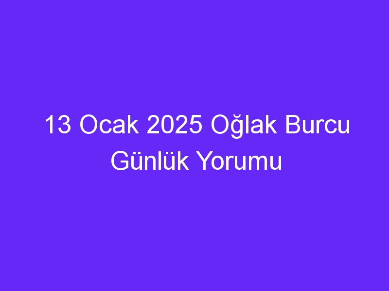 13 Ocak 2025 Oğlak Burcu Günlük Yorumu