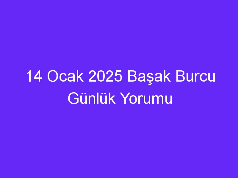 14 Ocak 2025 Başak Burcu Günlük Yorumu