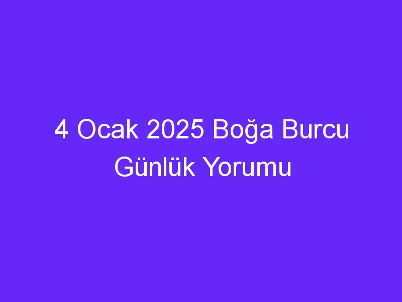 4 Ocak 2025 Boğa Burcu Günlük Yorumu