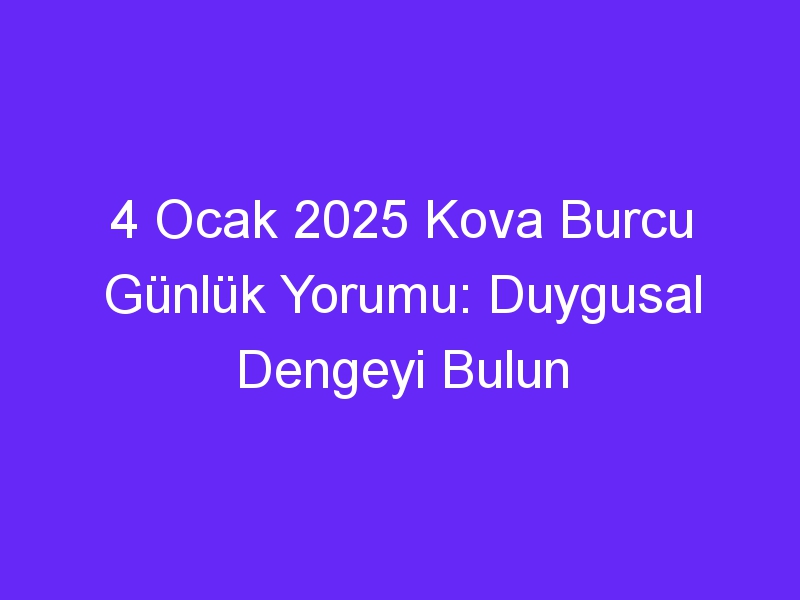 4 Ocak 2025 Kova Burcu Günlük Yorumu: Duygusal Dengeyi Bulun