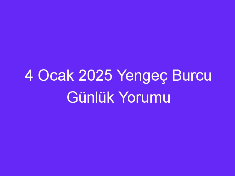 4 Ocak 2025 Yengeç Burcu Günlük Yorumu