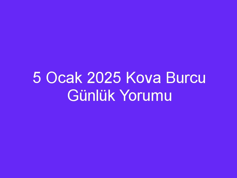 5 Ocak 2025 Kova Burcu Günlük Yorumu