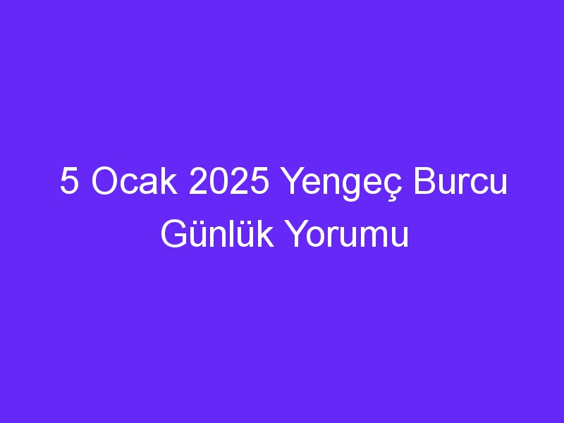 5 Ocak 2025 Yengeç Burcu Günlük Yorumu