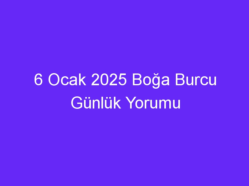 6 Ocak 2025 Boğa Burcu Günlük Yorumu