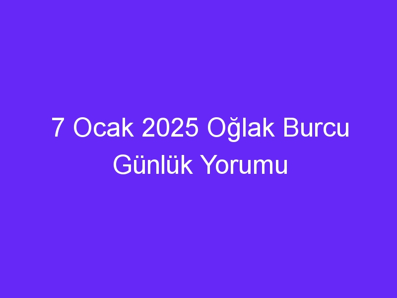 7 Ocak 2025 Oğlak Burcu Günlük Yorumu