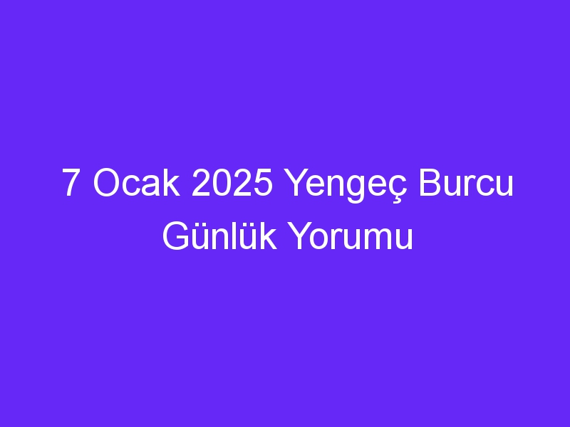 7 Ocak 2025 Yengeç Burcu Günlük Yorumu