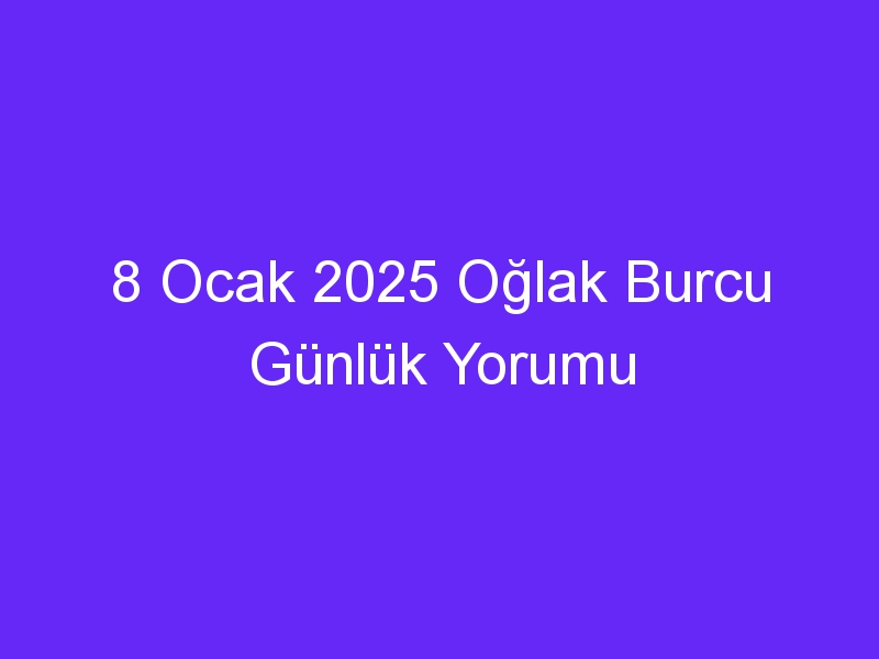 8 Ocak 2025 Oğlak Burcu Günlük Yorumu