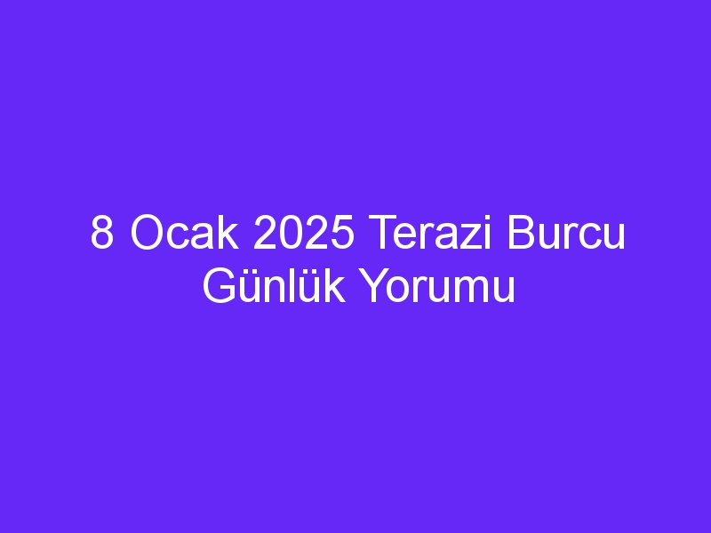 8 Ocak 2025 Terazi Burcu Günlük Yorumu