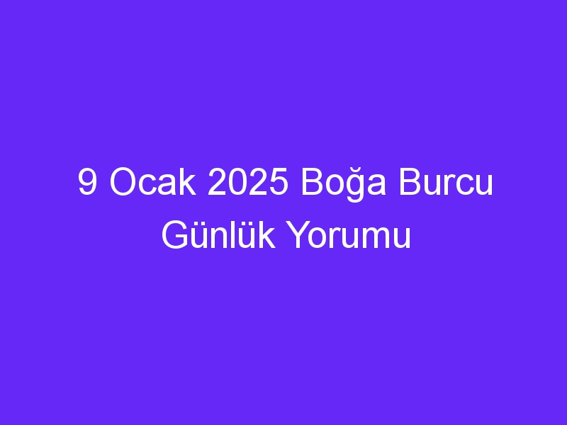 9 Ocak 2025 Boğa Burcu Günlük Yorumu