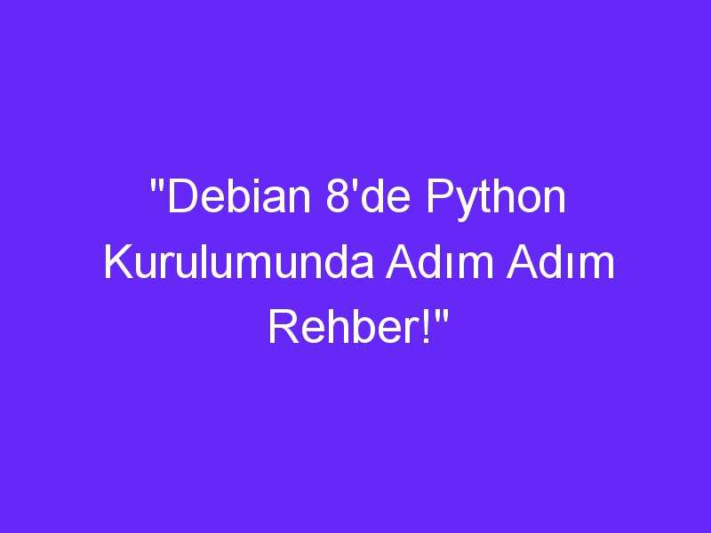 "Debian 8'de Python Kurulumunda Adım Adım Rehber!"