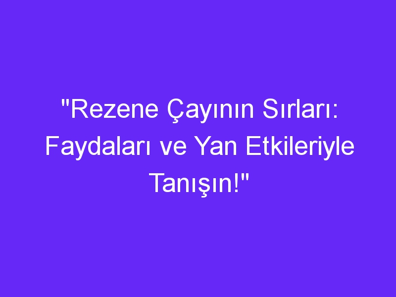 "Rezene Çayının Sırları: Faydaları ve Yan Etkileriyle Tanışın!"